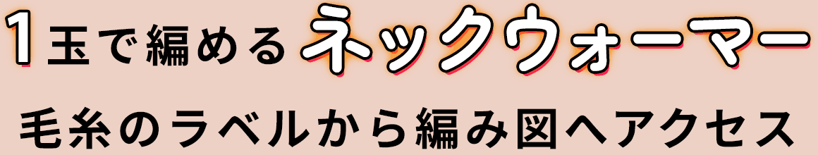 フェイクファー毛糸「ウイスターココチファーで編む1玉で編めるネックウォーマー」毛糸のラベルから編む図へアクセス
