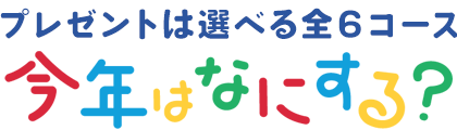 プレゼントは選べる全6コース!今年はなにする?