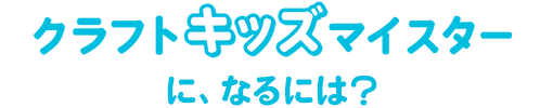 クラフトキッズマイスターになるには？
