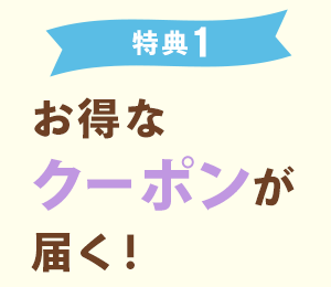 【特典1】お得なクーポンが届く